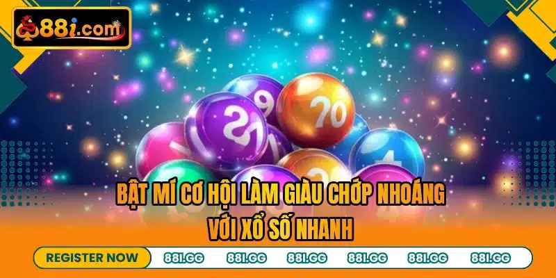 Bật mí cơ hội làm giàu chớp nhoáng với xổ số nhanh