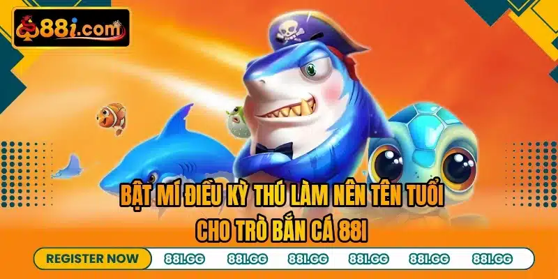 Bật mí điều kỳ thú làm nên tên tuổi cho trò bắn cá 88I