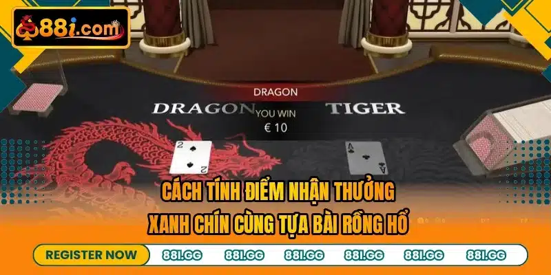 Cách tính điểm nhận thưởng xanh chín cùng tựa bài rồng hổ