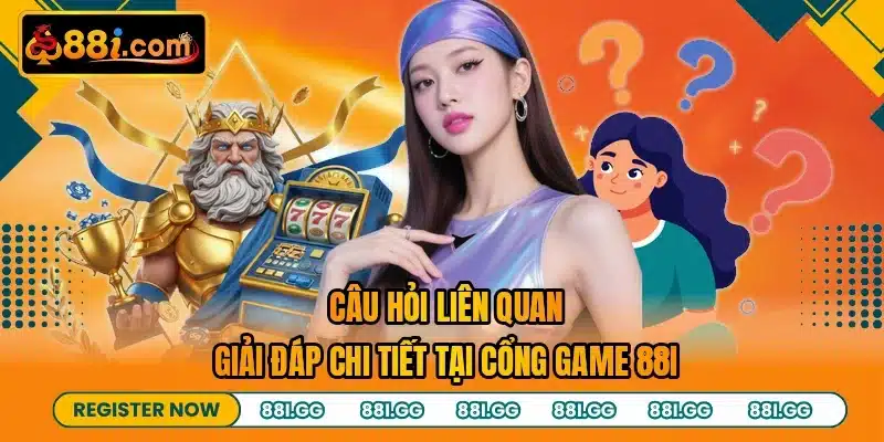 Câu Hỏi Liên Quan - Giải Đáp Chi Tiết Tại Cổng Game 88I