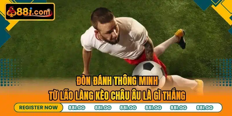 Đòn đánh thông minh từ lão làng kèo Châu Âu là gì thắng