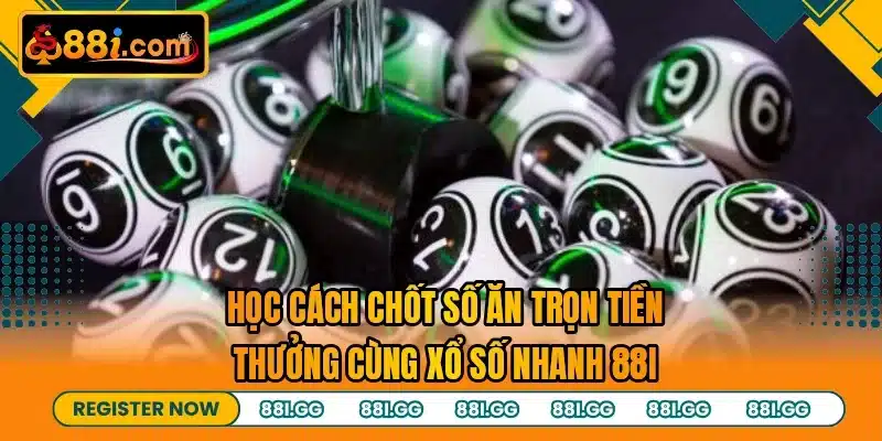 Học cách chốt số ăn trọn tiền thưởng cùng xổ số nhanh 88I