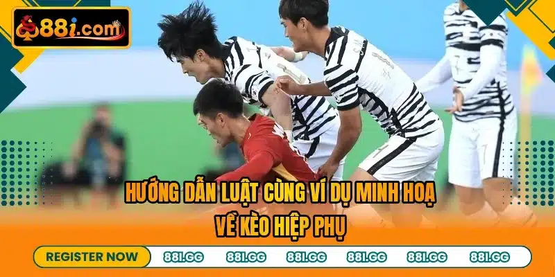 Hướng dẫn luật cùng ví dụ minh hoạ về kèo hiệp phụ