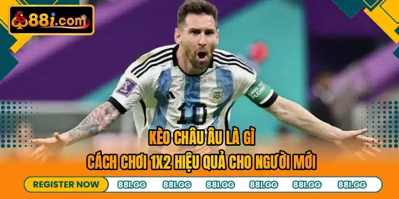 Kèo Châu Âu Là Gì - Cách Chơi 1x2 Hiệu Quả Cho Người Mới