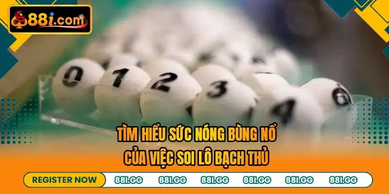 Tìm hiểu sức nóng bùng nổ của việc soi lô bạch thủ