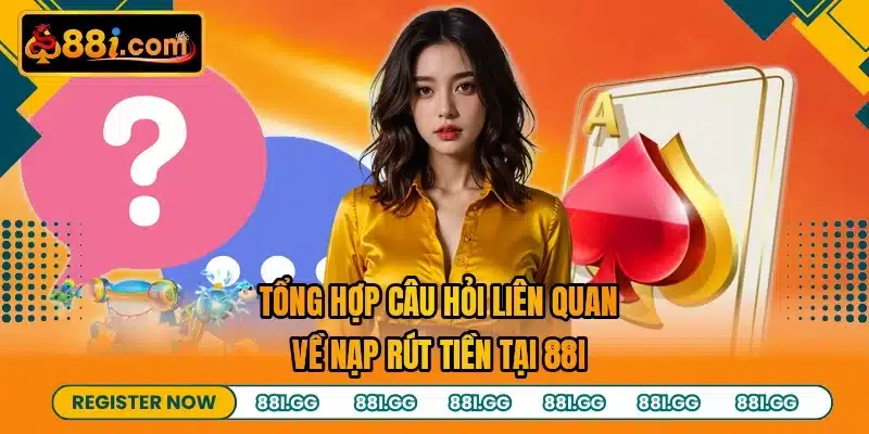 Tổng hợp câu hỏi liên quan về nạp rút tiền tại 88I