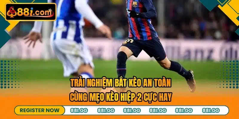 Trải nghiệm bắt kèo an toàn cùng mẹo kèo hiệp 2 cực hay