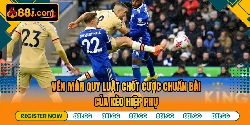 Vén màn quy luật chốt cược chuẩn bài của kèo hiệp phụ