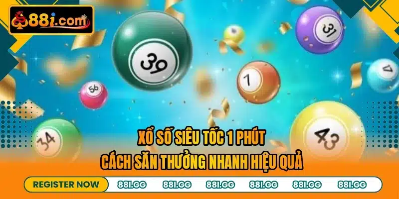 Xổ Số Siêu Tốc 1 Phút - Cách Săn Thưởng Nhanh Hiệu Quả